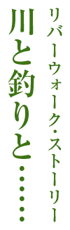 川と釣りと……